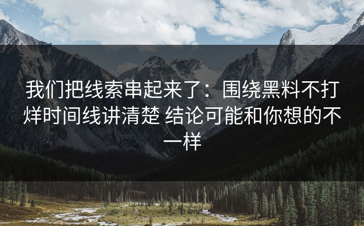 我们把线索串起来了：围绕黑料不打烊时间线讲清楚 结论可能和你想的不一样