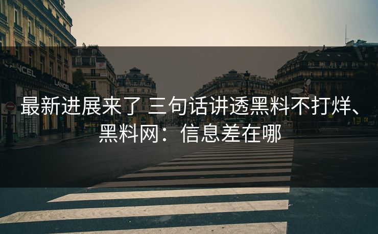 最新进展来了 三句话讲透黑料不打烊、<strong>黑料网</strong>：信息差在哪