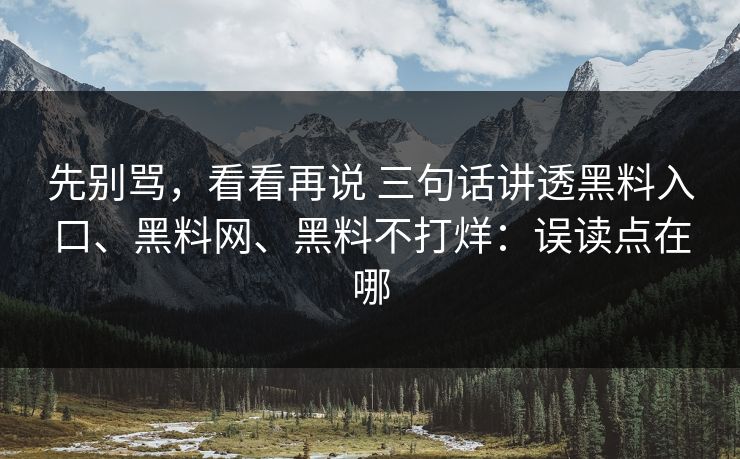 先别骂，看看再说 三句话讲透黑料入口、<strong>黑料网</strong>、黑料不打烊：误读点在哪
