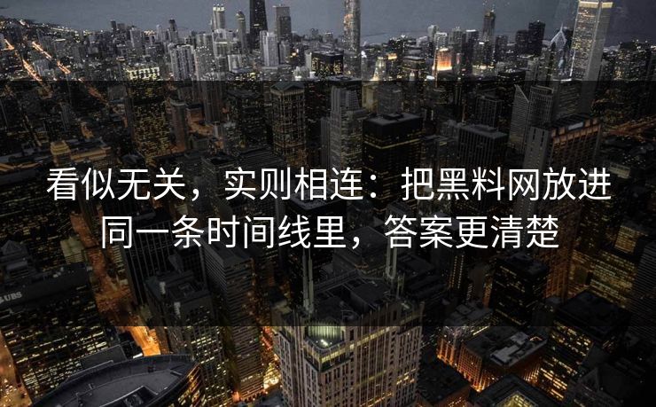 看似无关，实则相连：把<strong>黑料网</strong>放进同一条时间线里，答案更清楚