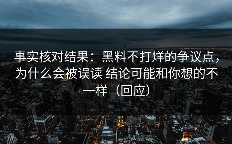 事实核对结果：黑料不打烊的争议点，为什么会被误读 结论可能和你想的不一样（回应）