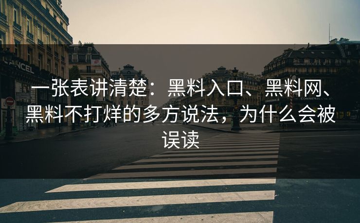 一张表讲清楚：黑料入口、<strong>黑料网</strong>、黑料不打烊的多方说法，为什么会被误读