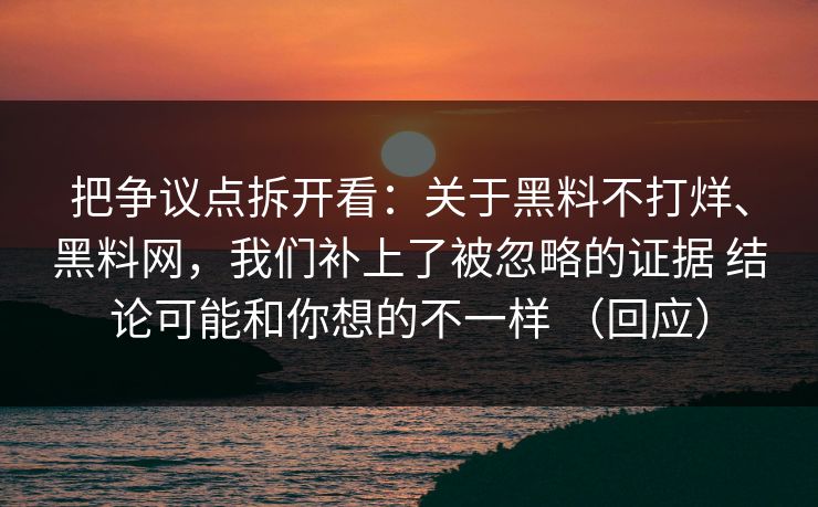 把争议点拆开看：关于黑料不打烊、<strong>黑料网</strong>，我们补上了被忽略的证据 结论可能和你想的不一样 （回应）