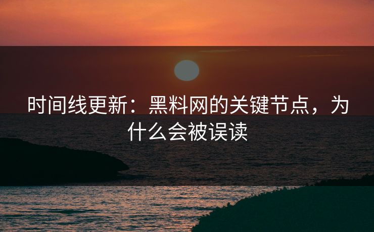 时间线更新：<strong>黑料网</strong>的关键节点，为什么会被误读