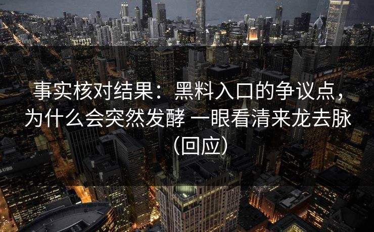 事实核对结果：黑料入口的争议点，为什么会突然发酵 一眼看清来龙去脉（回应）