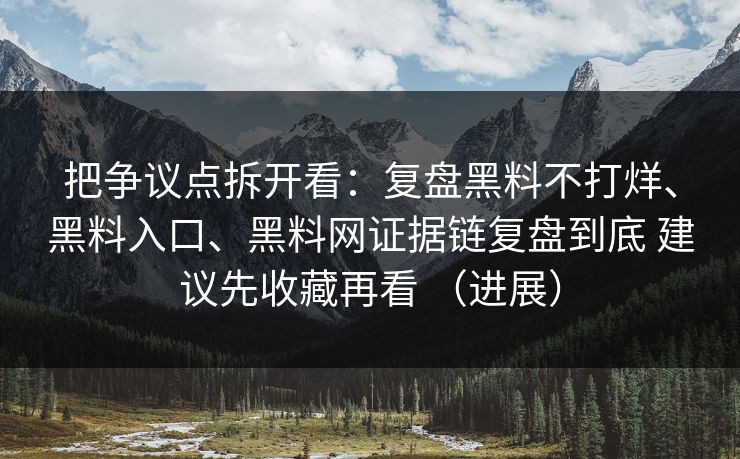 把争议点拆开看：复盘黑料不打烊、黑料入口、<strong>黑料网</strong>证据链复盘到底 建议先收藏再看 （进展）