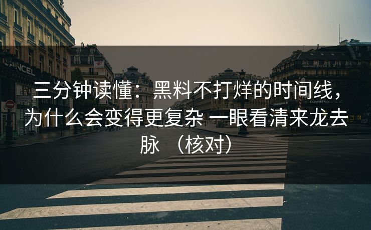 三分钟读懂：黑料不打烊的时间线，为什么会变得更复杂 一眼看清来龙去脉 （核对）