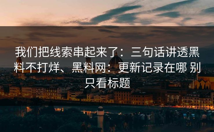 我们把线索串起来了：三句话讲透黑料不打烊、<strong>黑料网</strong>：更新记录在哪 别只看标题