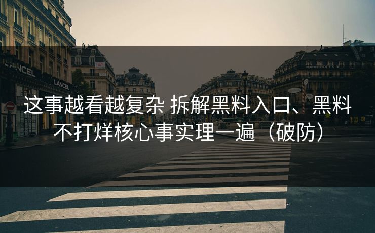 这事越看越复杂 拆解黑料入口、黑料不打烊核心事实理一遍（破防）