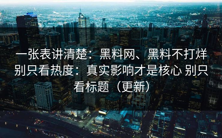 一张表讲清楚：黑料网、黑料不打烊别只看热度：真实影响才是核心 别只看标题（更新）