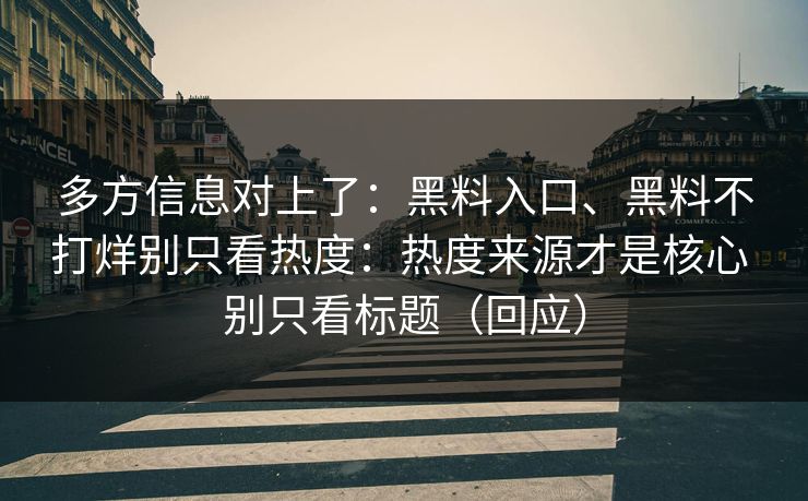 多方信息对上了：黑料入口、黑料不打烊别只看热度：热度来源才是核心 别只看标题（回应）
