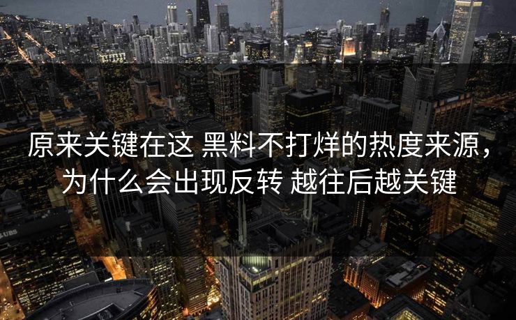 原来关键在这 黑料不打烊的热度来源，为什么会出现反转 越往后越关键