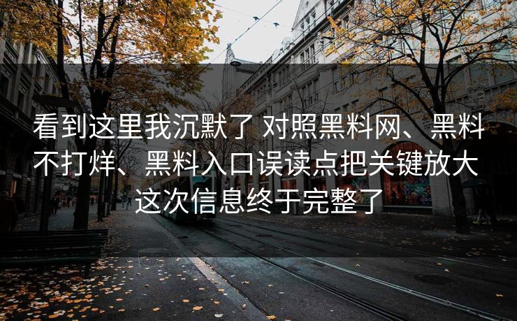 看到这里我沉默了 对照黑料网、黑料不打烊、黑料入口误读点把关键放大 这次信息终于完整了