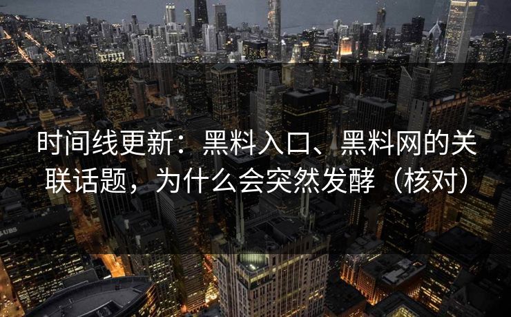 时间线更新：黑料入口、黑料网的关联话题，为什么会突然发酵（核对）