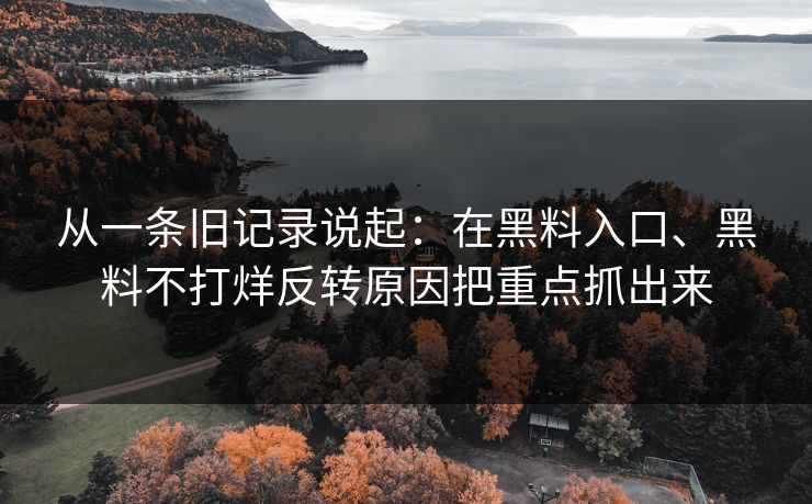 从一条旧记录说起：在黑料入口、黑料不打烊反转原因把重点抓出来