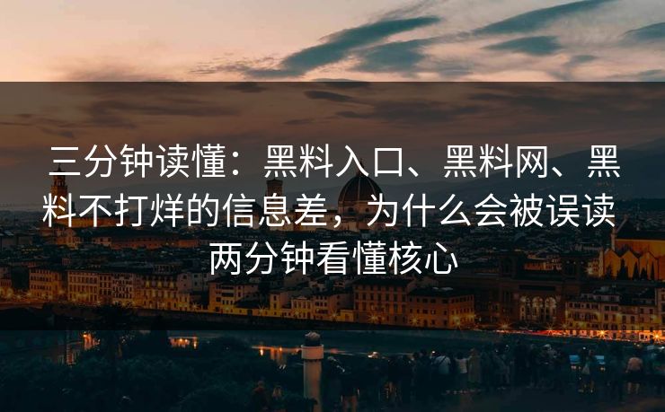三分钟读懂：黑料入口、黑料网、黑料不打烊的信息差，为什么会被误读 两分钟看懂核心