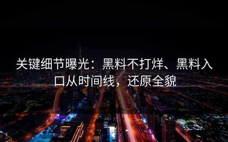 关键细节曝光：黑料不打烊、黑料入口从时间线，还原全貌