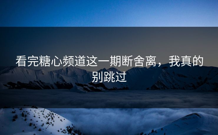 看完糖心频道这一期断舍离，我真的别跳过