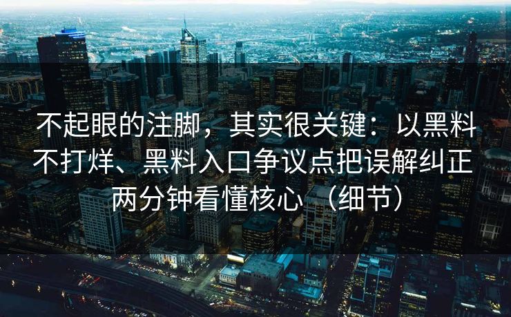 不起眼的注脚，其实很关键：以黑料不打烊、黑料入口争议点把误解纠正 两分钟看懂核心 （细节）