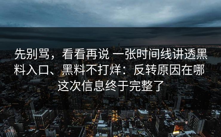 先别骂，看看再说 一张时间线讲透黑料入口、黑料不打烊：反转原因在哪 这次信息终于完整了