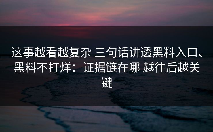 这事越看越复杂 三句话讲透黑料入口、黑料不打烊：证据链在哪 越往后越关键