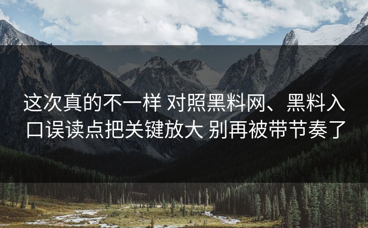 这次真的不一样 对照黑料网、黑料入口误读点把关键放大 别再被带节奏了