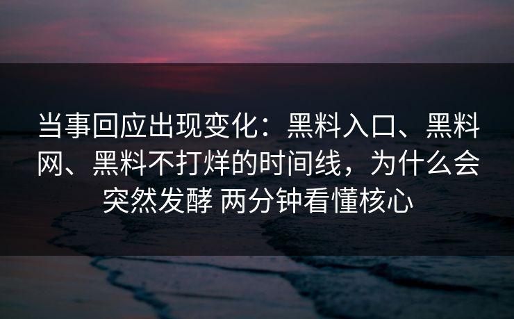 当事回应出现变化：黑料入口、<strong>黑料网</strong>、黑料不打烊的时间线，为什么会突然发酵 两分钟看懂核心
