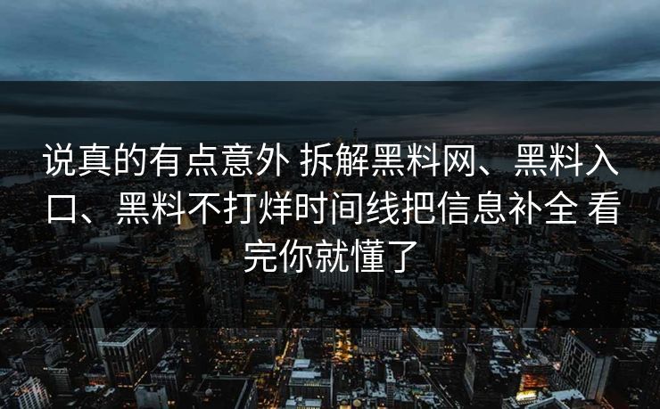 说真的有点意外 拆解<strong>黑料网</strong>、黑料入口、黑料不打烊时间线把信息补全 看完你就懂了