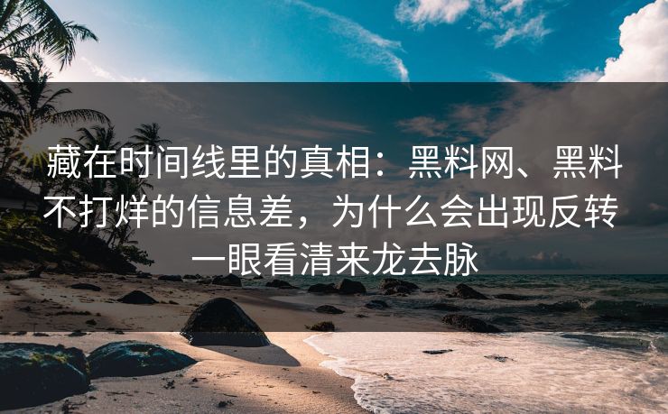 藏在时间线里的真相：<strong>黑料网</strong>、黑料不打烊的信息差，为什么会出现反转 一眼看清来龙去脉