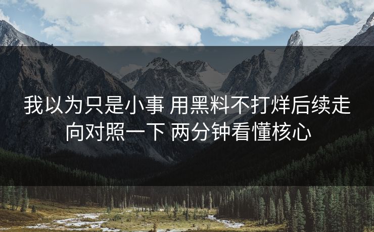 我以为只是小事 用黑料不打烊后续走向对照一下 两分钟看懂核心
