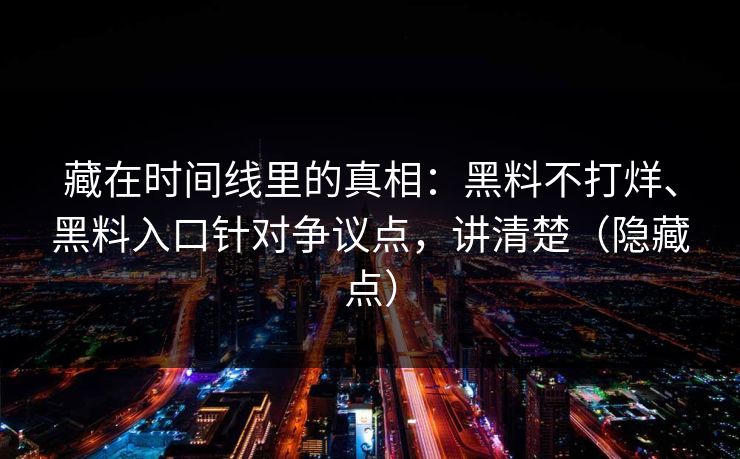 藏在时间线里的真相：黑料不打烊、黑料入口针对争议点，讲清楚（隐藏点）