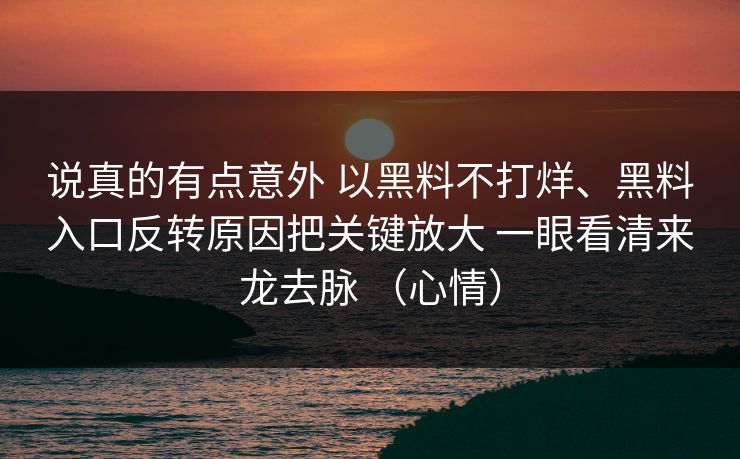 说真的有点意外 以黑料不打烊、黑料入口反转原因把关键放大 一眼看清来龙去脉 （心情）