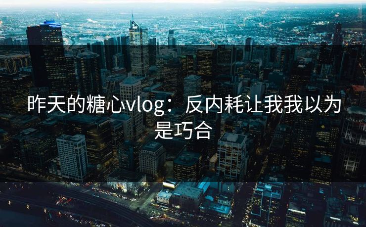 昨天的糖心vlog：反内耗让我我以为是巧合