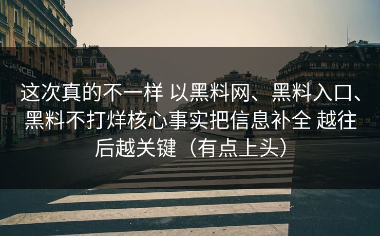 这次真的不一样 以<strong>黑料网</strong>、黑料入口、黑料不打烊核心事实把信息补全 越往后越关键（有点上头）