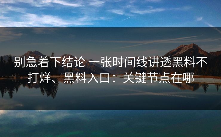 别急着下结论 一张时间线讲透黑料不打烊、黑料入口：关键节点在哪