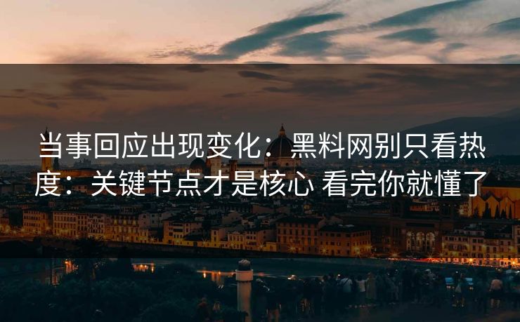 当事回应出现变化：<strong>黑料网</strong>别只看热度：关键节点才是核心 看完你就懂了