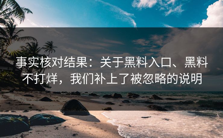 事实核对结果：关于黑料入口、黑料不打烊，我们补上了被忽略的说明