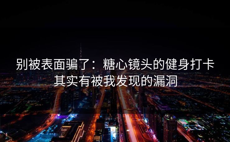 别被表面骗了：糖心镜头的健身打卡其实有被我发现的漏洞