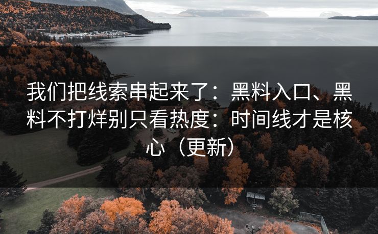 我们把线索串起来了：黑料入口、黑料不打烊别只看热度：时间线才是核心（更新）