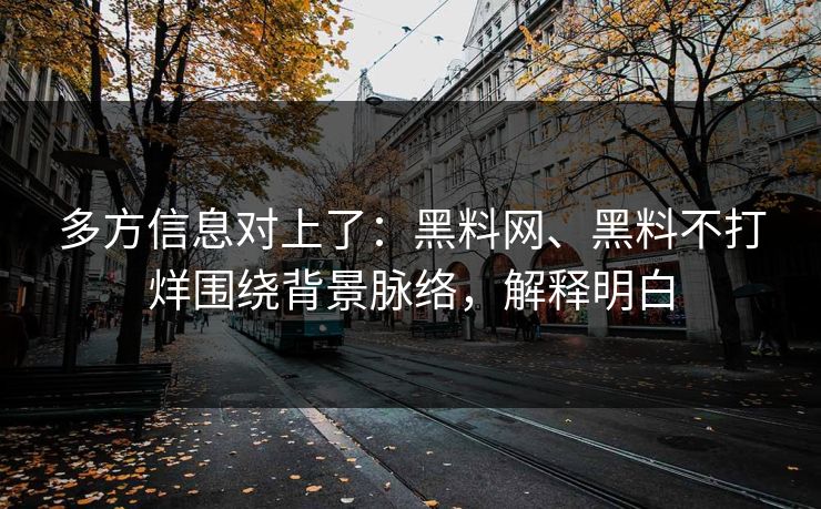 多方信息对上了：黑料网、黑料不打烊围绕背景脉络，解释明白